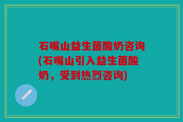 石嘴山益生菌酸奶咨询(石嘴山引入益生菌酸奶，受到热烈咨询)