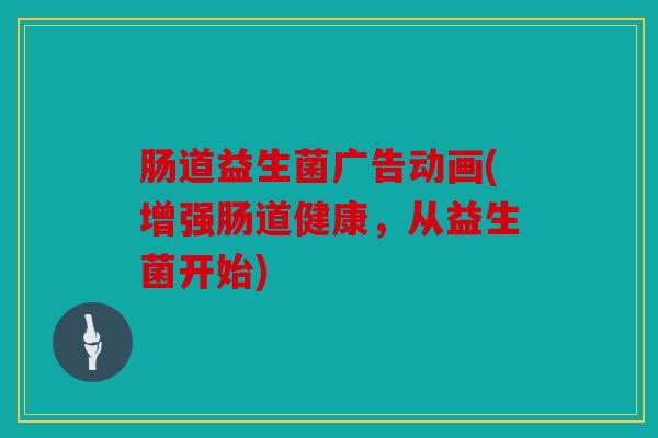 肠道益生菌广告动画(增强肠道健康，从益生菌开始)