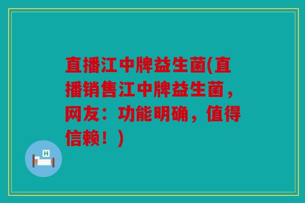 直播江中牌益生菌(直播销售江中牌益生菌,网友:功能明确,值得信赖!) 直播江中牌益生菌(直播销售江中牌益生菌,网友:功能明确,值得信赖!)