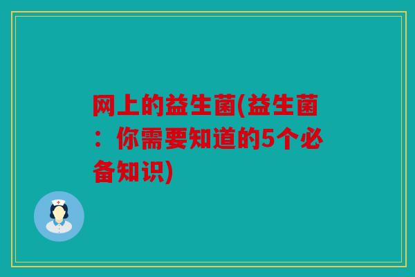 网上的益生菌(益生菌：你需要知道的5个必备知识)