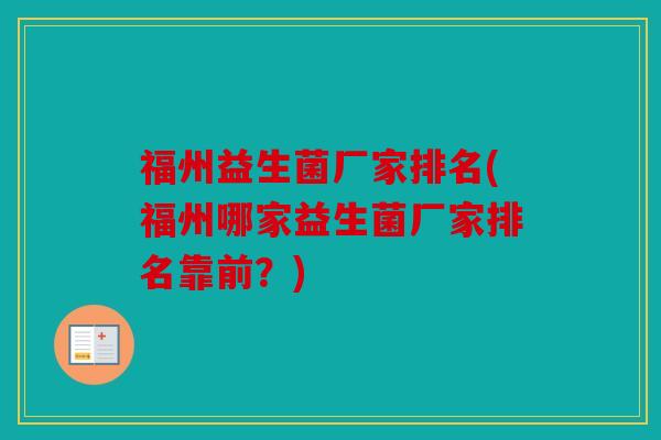 福州益生菌厂家排名(福州哪家益生菌厂家排名靠前?) 福州益生菌厂家排名(福州哪家益生菌厂家排名靠前?)