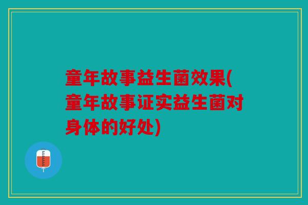童年故事益生菌效果(童年故事证实益生菌对身体的好处)