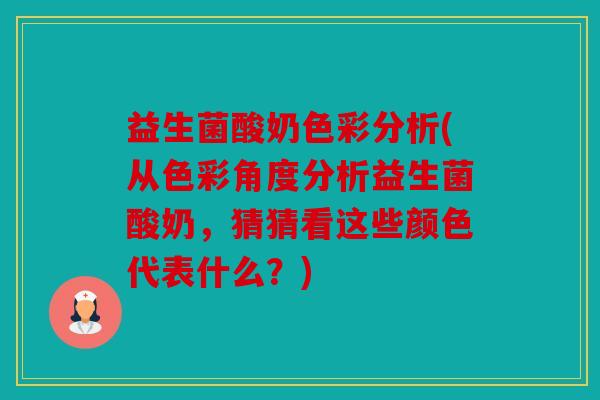 益生菌酸奶色彩分析(从色彩角度分析益生菌酸奶，猜猜看这些颜色代表什么？)