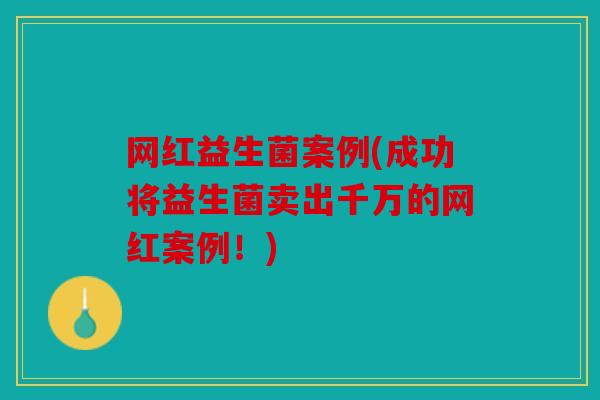 网红益生菌案例(成功将益生菌卖出千万的网红案例！)