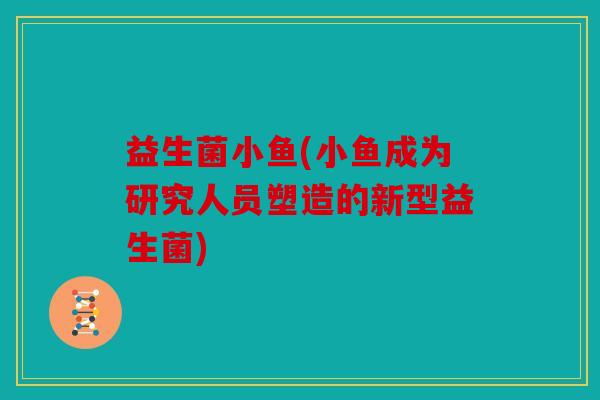益生菌小鱼(小鱼成为研究人员塑造的新型益生菌)