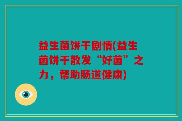 益生菌饼干剧情(益生菌饼干散发“好菌”之力，帮助肠道健康)