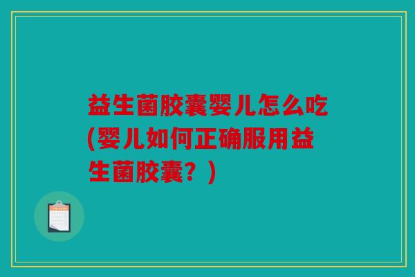 益生菌胶囊婴儿怎么吃(婴儿如何正确服用益生菌胶囊?) 益生菌胶囊婴儿怎么吃(婴儿如何正确服用益生菌胶囊?)