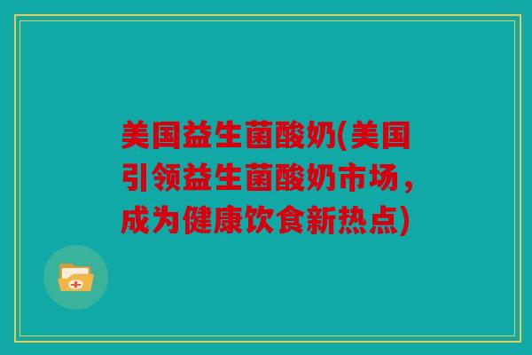 美国益生菌酸奶(美国引领益生菌酸奶市场,成为健康饮食新热点) 美国益生菌酸奶(美国引领益生菌酸奶市场,成为健康饮食新热点)