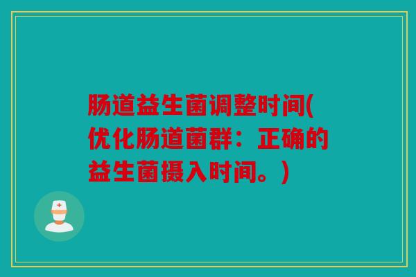 肠道益生菌调整时间(优化肠道菌群:正确的益生菌摄入时间。) 肠道益生菌调整时间(优化肠道菌群:正确的益生菌摄入时间。)