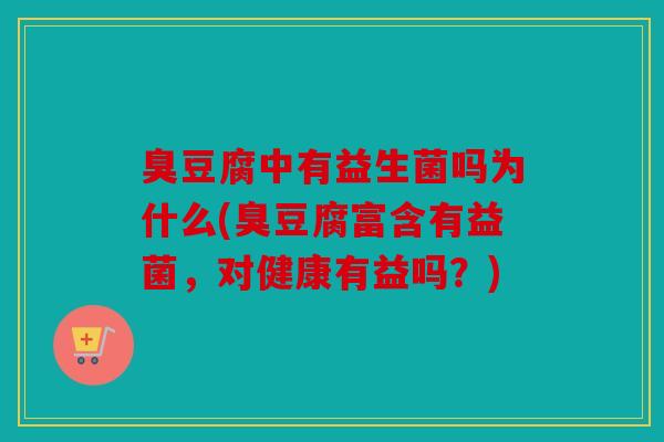 臭豆腐中有益生菌吗为什么(臭豆腐富含有益菌，对健康有益吗？)