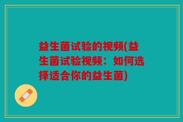 益生菌试验的视频(益生菌试验视频：如何选择适合你的益生菌)