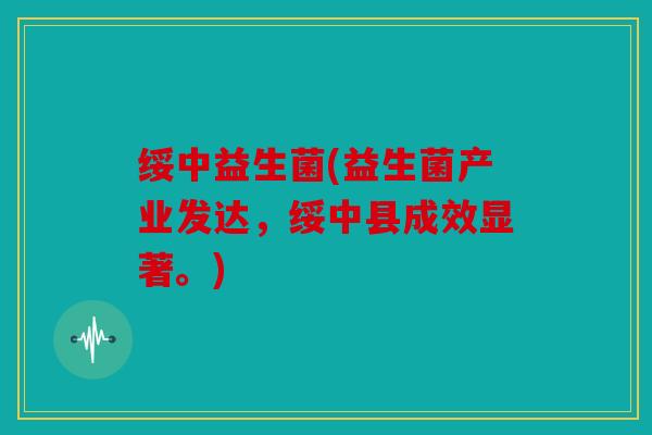 绥中益生菌(益生菌产业发达，绥中县成效显著。)