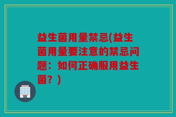 益生菌用量禁忌(益生菌用量要注意的禁忌问题：如何正确服用益生菌？)