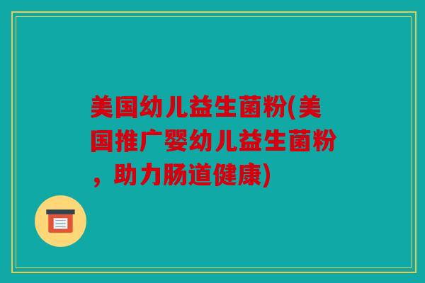 美国幼儿益生菌粉(美国推广婴幼儿益生菌粉，助力肠道健康)