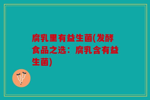 腐乳里有益生菌(发酵食品之选：腐乳含有益生菌)