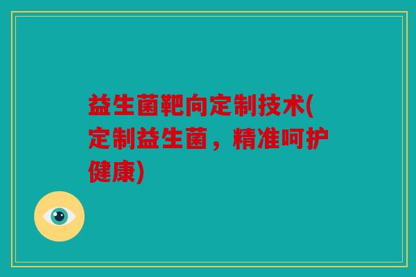 益生菌靶向定制技术(定制益生菌，精准呵护健康)