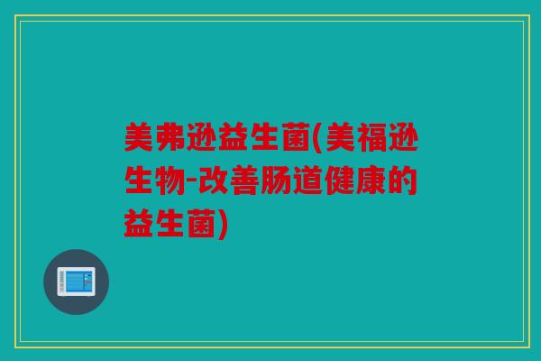 美弗逊益生菌(美福逊生物-改善肠道健康的益生菌) 美弗逊益生菌(美福逊生物-改善肠道健康的益生菌)