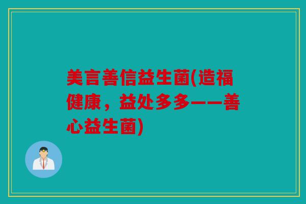 美言善信益生菌(造福健康，益处多多——善心益生菌)
