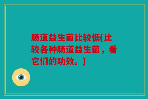 肠道益生菌比较低(比较各种肠道益生菌，看它们的功效。)