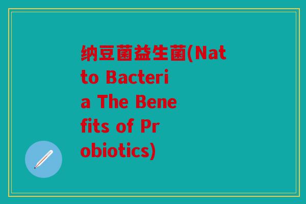 纳豆菌益生菌(Natto Bacteria The Benefits of Probiotics) 纳豆菌益生菌(Natto Bacteria The Benefits of Probiotics)