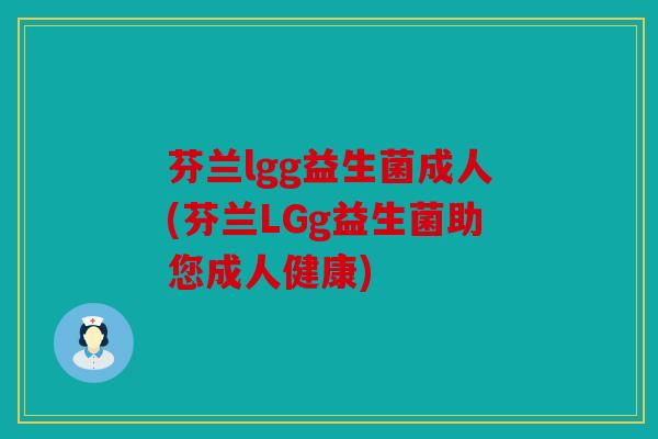 芬兰lgg益生菌成人(芬兰LGg益生菌助您成人健康) 芬兰lgg益生菌成人(芬兰LGg益生菌助您成人健康)