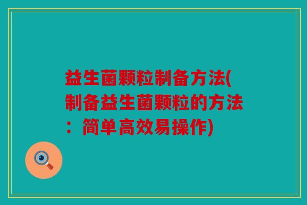 益生菌颗粒制备方法(制备益生菌颗粒的方法:简单高效易操作) 益生菌颗粒制备方法(制备益生菌颗粒的方法:简单高效易操作)