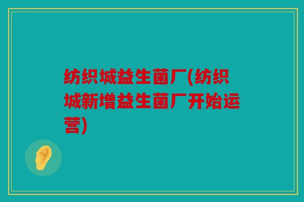 纺织城益生菌厂(纺织城新增益生菌厂开始运营)