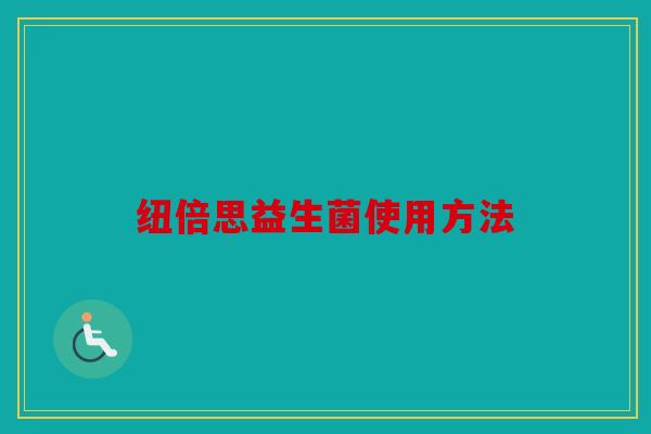 纽倍思益生菌使用方法 纽倍思益生菌使用方法