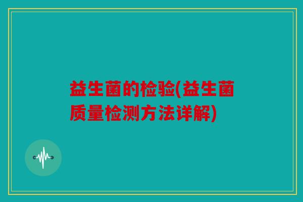益生菌的检验(益生菌质量检测方法详解)