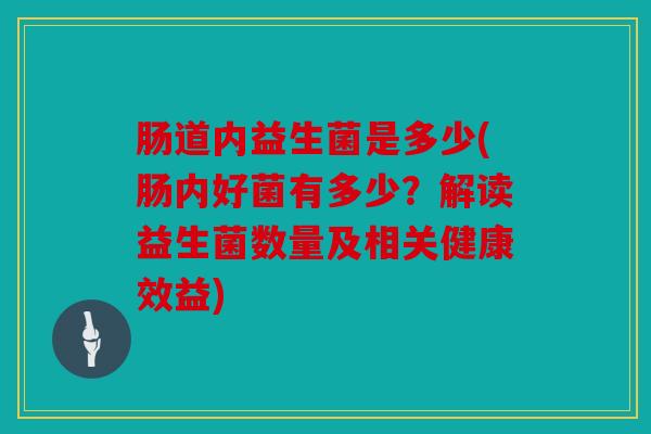 肠道内益生菌是多少(肠内好菌有多少?解读益生菌数量及相关健康效益) 肠道内益生菌是多少(肠内好菌有多少?解读益生菌数量及相关健康效益)