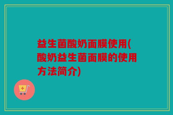 益生菌酸奶面膜使用(酸奶益生菌面膜的使用方法简介) 益生菌酸奶面膜使用(酸奶益生菌面膜的使用方法简介)
