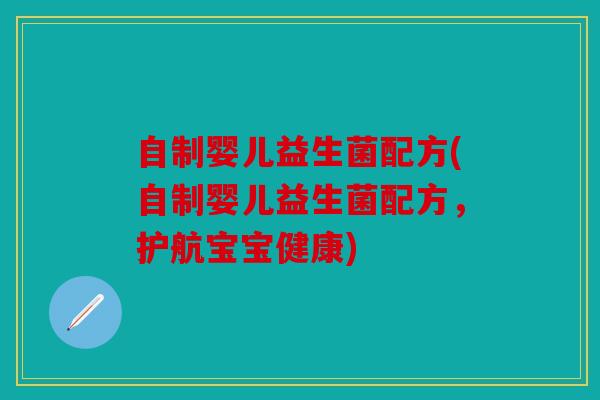 自制婴儿益生菌配方(自制婴儿益生菌配方,护航宝宝健康) 自制婴儿益生菌配方(自制婴儿益生菌配方,护航宝宝健康)