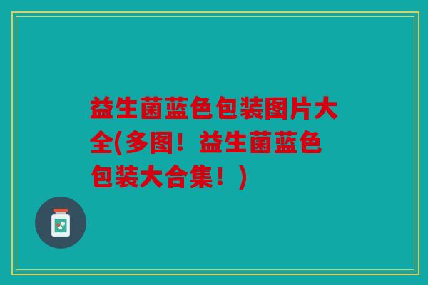 益生菌蓝色包装图片大全(多图!益生菌蓝色包装大合集!) 益生菌蓝色包装图片大全(多图!益生菌蓝色包装大合集!)