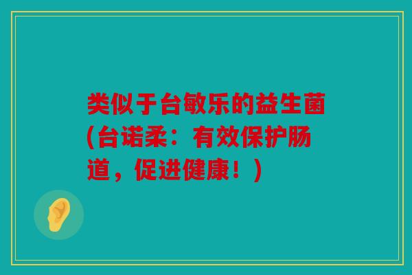 类似于台敏乐的益生菌(台诺柔：有效保护肠道，促进健康！)