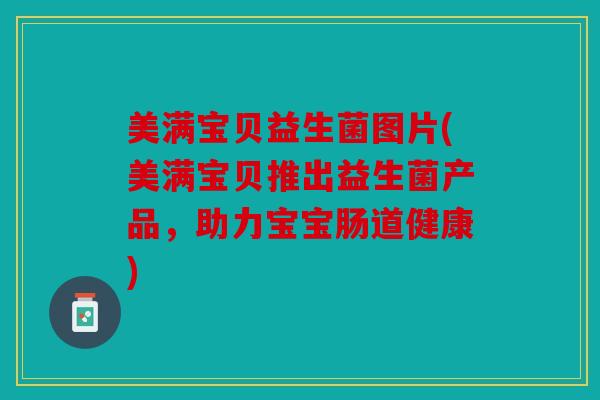 美满宝贝益生菌图片(美满宝贝推出益生菌产品,助力宝宝肠道健康) 美满宝贝益生菌图片(美满宝贝推出益生菌产品,助力宝宝肠道健康)