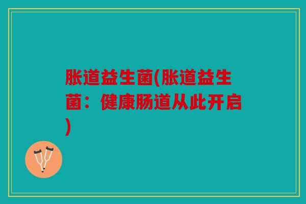 胀道益生菌(胀道益生菌:健康肠道从此开启) 胀道益生菌(胀道益生菌:健康肠道从此开启)