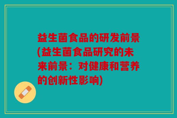 益生菌食品的研发前景(益生菌食品研究的未来前景:对健康和营养的创新性影响) 益生菌食品的研发前景(益生菌食品研究的未来前景:对健康和营养的创新性影响)