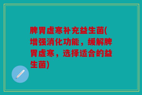 脾胃虚寒补充益生菌(增强消化功能，缓解脾胃虚寒，选择适合的益生菌)