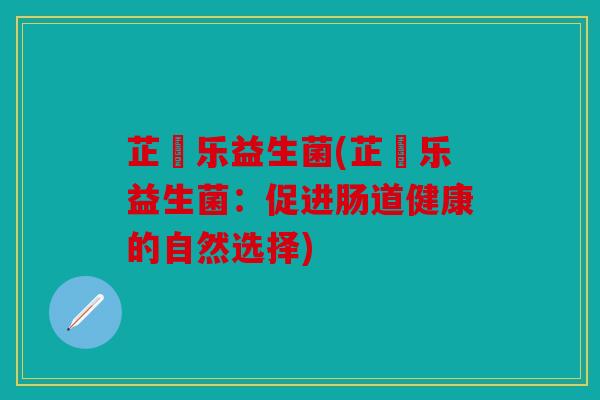 芷憃乐益生菌(芷憃乐益生菌：促进肠道健康的自然选择)
