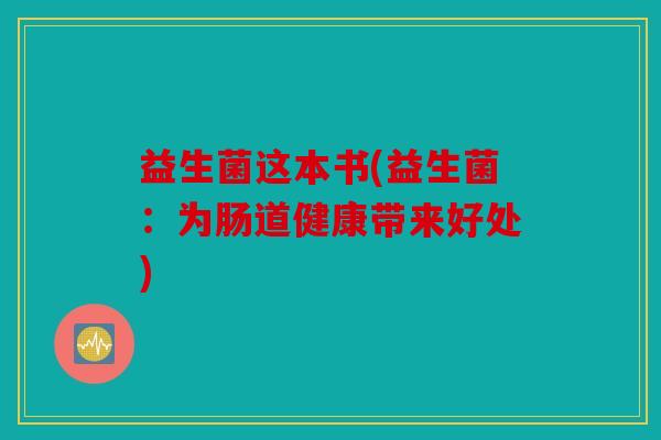 益生菌这本书(益生菌:为肠道健康带来好处) 益生菌这本书(益生菌:为肠道健康带来好处)