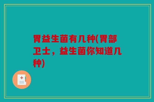 胃益生菌有几种(胃部卫士，益生菌你知道几种)
