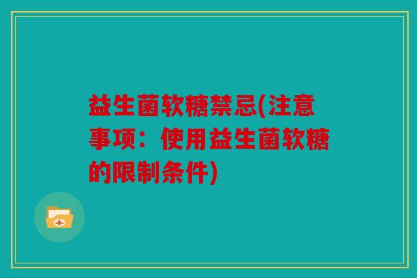 益生菌软糖禁忌(注意事项：使用益生菌软糖的限制条件)