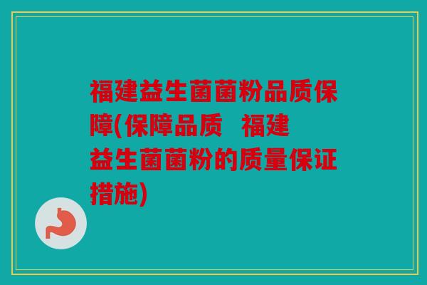 福建益生菌菌粉品质保障(保障品质  福建益生菌菌粉的质量保证措施)