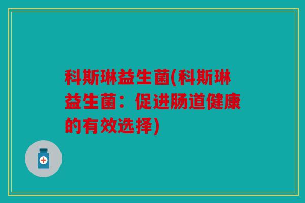 科斯琳益生菌(科斯琳益生菌：促进肠道健康的有效选择)