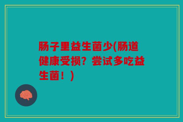 肠子里益生菌少(肠道健康受损？尝试多吃益生菌！)