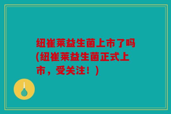 纽崔莱益生菌上市了吗(纽崔莱益生菌正式上市，受关注！)