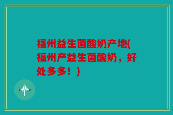 福州益生菌酸奶产地(福州产益生菌酸奶，好处多多！)