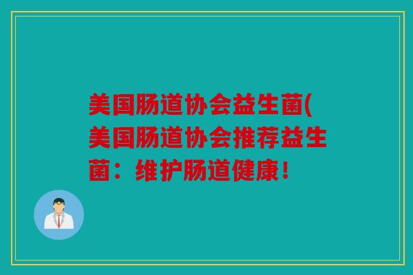 美国肠道协会益生菌(美国肠道协会推荐益生菌：维护肠道健康！
