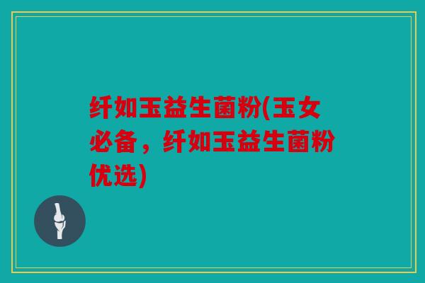纤如玉益生菌粉(玉女必备,纤如玉益生菌粉优选) 纤如玉益生菌粉(玉女必备,纤如玉益生菌粉优选)