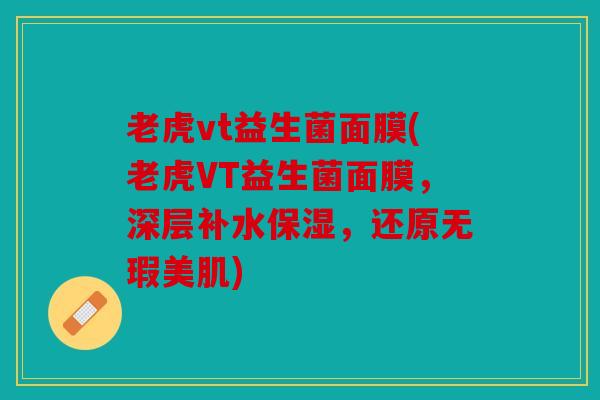 老虎vt益生菌面膜(老虎VT益生菌面膜，深层补水保湿，还原无瑕美肌)